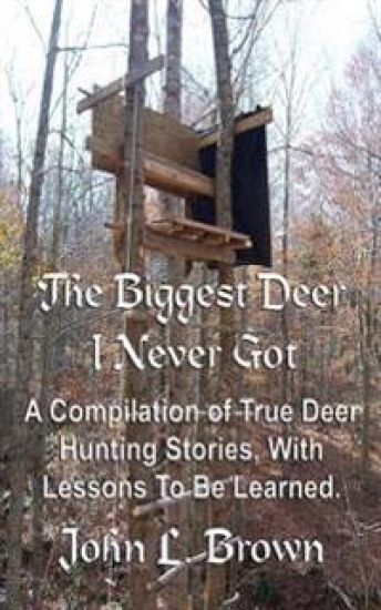 The Biggest Deer I Never Got: A Compilation of True Deer Hunting Stories, With Lessons To Be Learned.