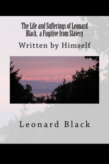 The Life and Sufferings of Leonard Black, a Fugitive from Slavery: Written by Himself