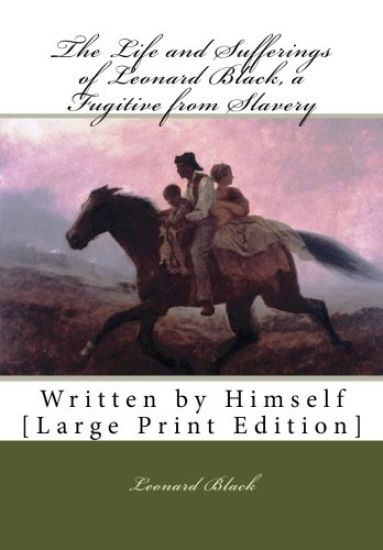 The Life and Sufferings of Leonard Black, a Fugitive from Slavery: Written by Himself [Large Print Edition]