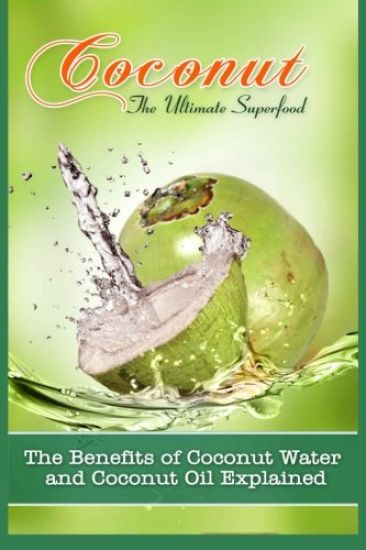 Coconut, The Ultimate Superfood: The Benefits Of Coconut Water and Coconut Oil Explained
