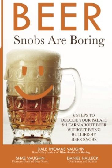 Beer Snobs Are Boring: 6 Steps To Decode Your Palate And Feel Smart About Beer Without Being Bullied by Beer Snobs
