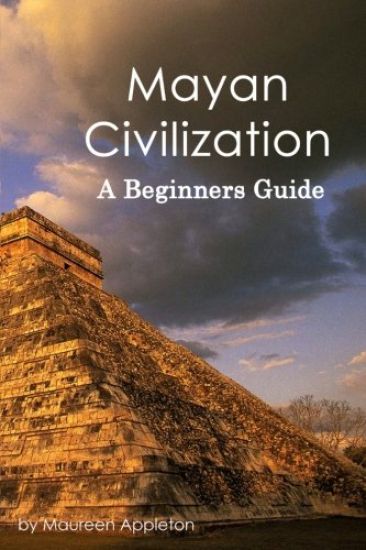 Mayan Civilization: A Beginners Guide