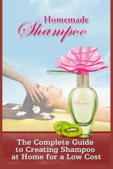 Homemade Shampoo: The Complete Guide To Creating Shampoo At Home For A Low Cost