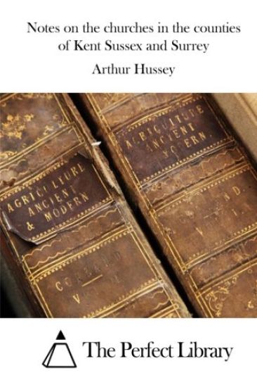 Notes on the churches in the counties of Kent Sussex and Surrey