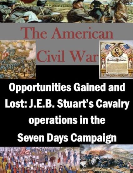 Opportunities Gained and Lost: J.E.B. Stuart's Cavalry operations in the Seven Days Campaign