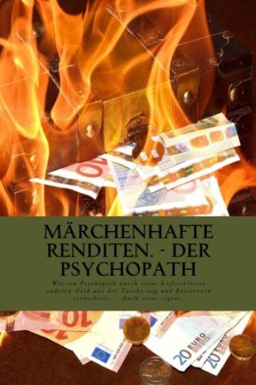 Märchenhafte Renditen - Der Psychopath: Wie ein Psychopath durch seine Luftschlösser anderen Geld aus der Tasche zog und dabei Existenzen vernichtete.