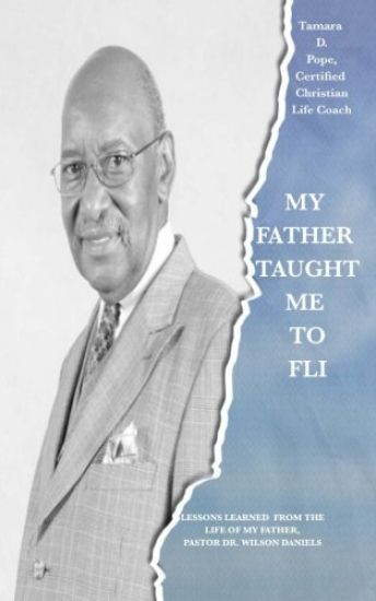 My Father Taught Me to FLI: Lessons Learned from the Life of My Father, Pastor Dr. Wilson Daniels