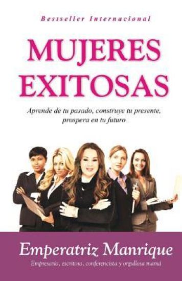 Mujeres Exitosas: Aprende de tu pasado, construye tu presente, prospera en tu futuro