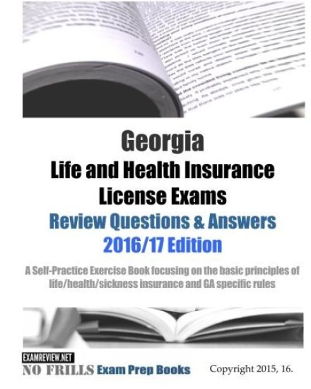 Georgia Life and Health Insurance License Exams Review Questions & Answers 2016/17 Edition: Self-Practice Exercises focusing on the basic principles o