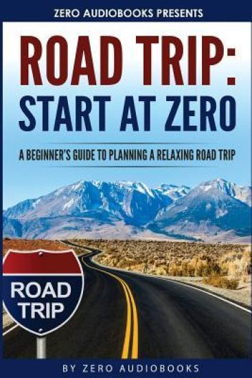 Start at Zero: Road Trip: A Beginner's Guide To Planning A Relaxing Road Trip