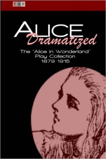 Alice Dramatized: The Alice in Wonderland Play Collection 1879-1915