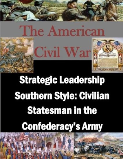 Strategic Leadership Southern Style: Civilian Statesman in the Confederacy's Army