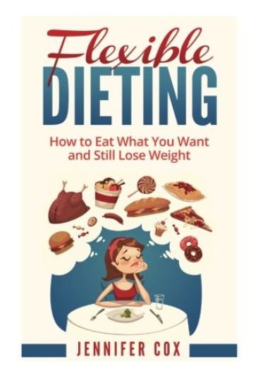 Flexible Dieting: Crush Those Cravings, Eat What You Want and Still Lose Weight