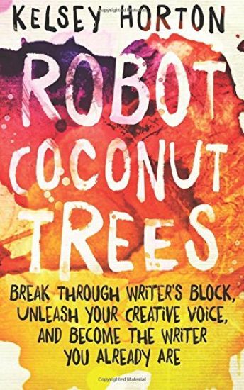 Robot Coconut Trees: Break Through Writer's Block, Unleash Your Creative Voice, and Become the Writer You Already Are