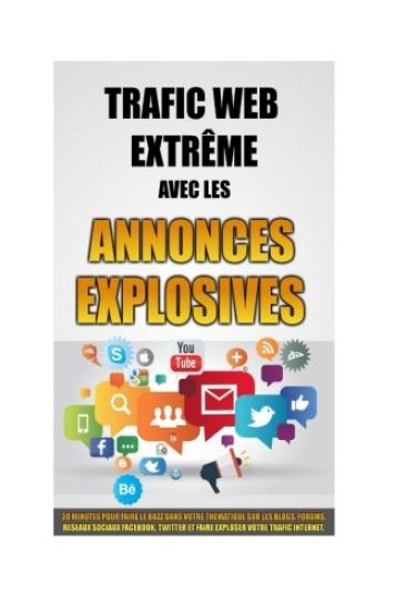 Trafic Web Extrême Avec Les Annonces Explosives: 30 Minutes Pour Faire Le Buzz Dans Votre Thématique Sur Les Blogs, Forums, Réseaux Sociaux Facebook,