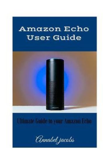 Amazon Echo User Guide: Ultimate Guide to your Amazon Echo