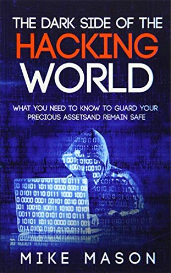 The Dark Side of the Hacking World: What You Need to Know to Guard Your Precious Assets and Remain Safe