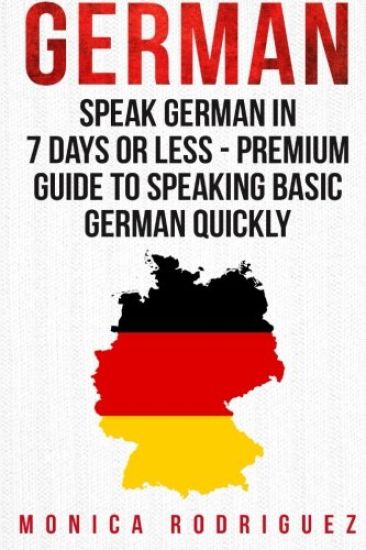 German: Speak German In 7 Days Or Less - Premium Guide To Speaking Basic German Quickly