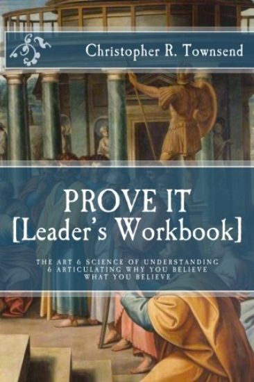 Prove It: Leader's Workbook: The Art & Science of Understanding & Articulating Why You Believe What You Believe