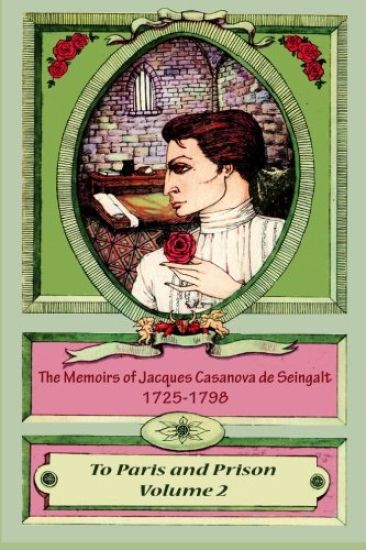The Memoirs of Jacques Casanova de Seingalt 1725-1798 Volume 2 To Paris and Pri