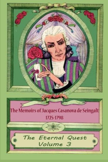 The Memoirs of Jacques Casanova de Seingalt 1725-1798 Volume 3 The Eternal Quest