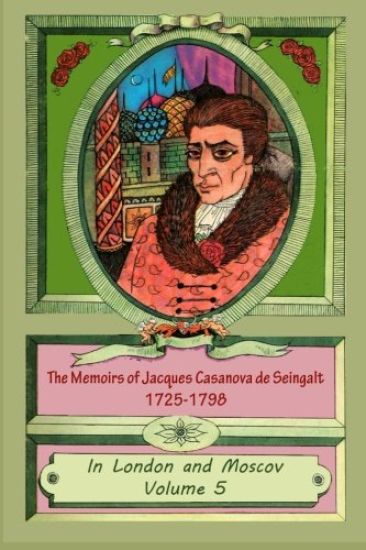 The Memoirs of Jacques Casanova de Seingalt 1725-1798 Volume 5 In London and Mo