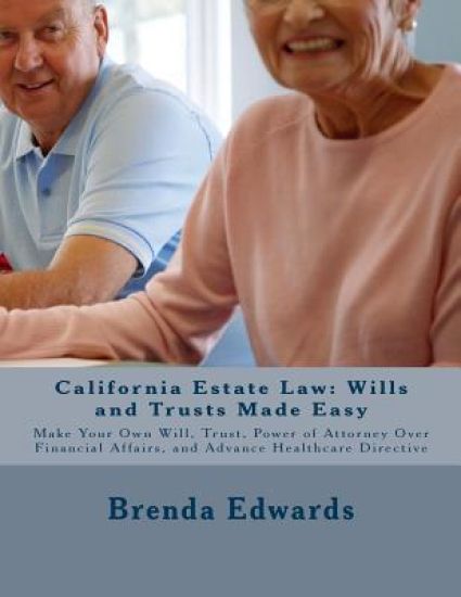 California Estate Law: Wills and Trusts Made Easy: Make Your Own Will, Trust, Power of Attorney Over Financial Affairs, and Advance Healthcare Directi