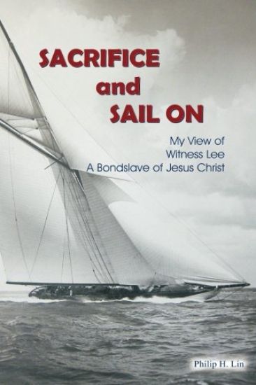 Sacrifice and Sail On: My View of Witness Lee A Bondslave of Jesus Christ