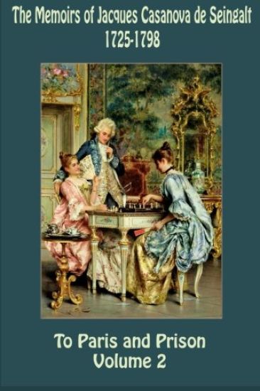 The Memoirs of Jacques Casanova de Seingalt 1725-1798 Volume 2 To Paris and Pr