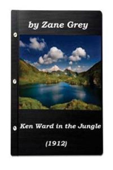 Ken Ward in the Jungle by Zane Grey (1912) (Original Version)
