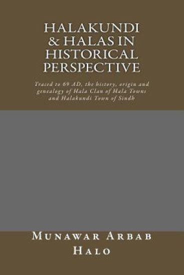 Halakundi & Halas in Historical Perspective: Traced to 69 AD, the history, origin and genealogy of Hala Clan of Hala Towns and Halakundi Town of Sindh