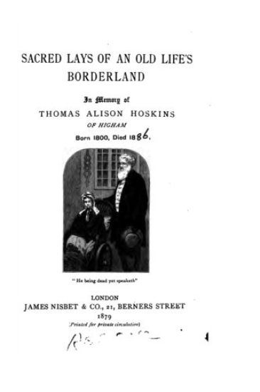 Sacred Lays of an Old Life's Borderland, In Memory of Thomas Alison Hoskins of Higham, Born 1800