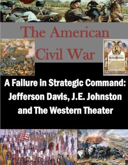 A Failure in Strategic Command: Jefferson Davis, J.E. Johnston and The Western Theater