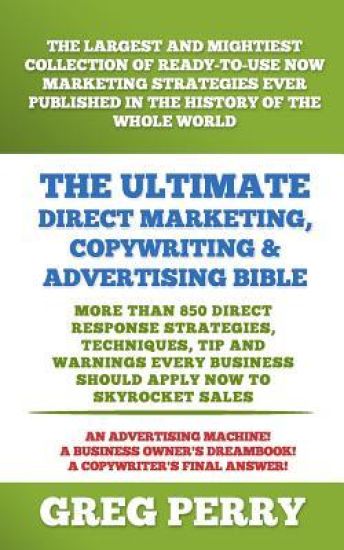 The Ultimate Direct Marketing, Copywriting, & Advertising Bible-More than 850 Direct Response Strategies, Techniques, Tips, and Warnings Every Business Should Apply Now to Skyrocket Sales