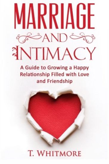 Marriage and Intimacy: A Guide to Growing a Happy Relationship Filled with Love and Friendship