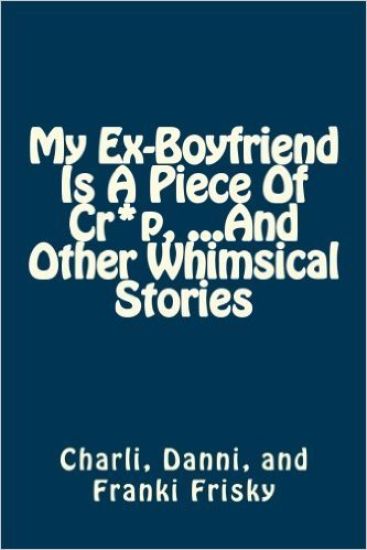 My Ex-Boyfriend Is A Piece Of Cr*p, ...And Other Whimsical Stories