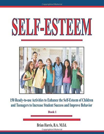 Self-Esteem: 150 Ready-to-use Activities to Enhance the Self-Esteem of Children and Teenagers to Increase Student Success and Improve Behavior