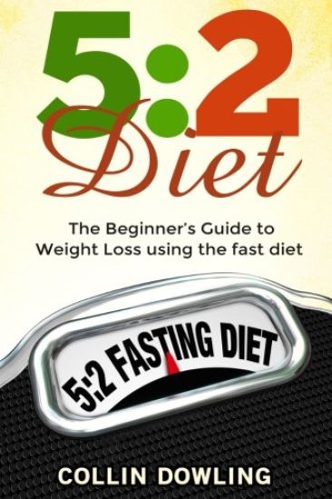 The 5: 2 Diet: The Beginner's Guide to Weight Loss Using the Fast Diet