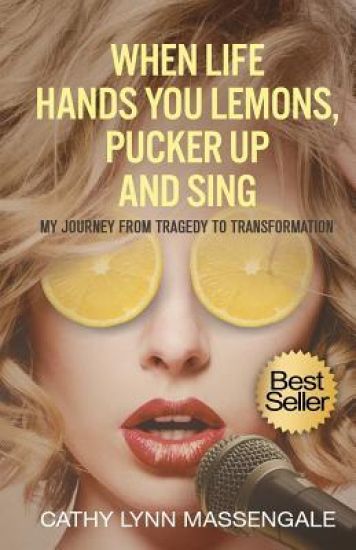 When Life Hands You Lemons, Pucker Up and Sing: My Journey from Tragedy to Transformation