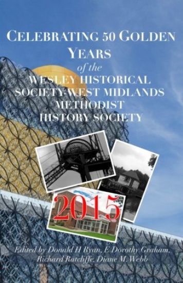 CELEBRATING 50 GOLDEN YEARS of the WESLEY HISTORICAL SOCIETY: West Midlands Methodist History Society