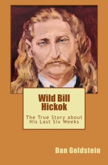 Wild Bill Hickok: The True Story about his Last Six Weeks