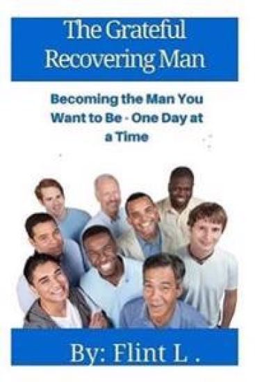 The Grateful Recovering Man: Becoming the Man You Want to Be - One Day at a Time