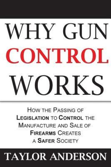 Why Gun Control Works: How the Passing of Legislation to Control the Manufacture and Sale of Firearms Creates a Safer Society (Gag Book)