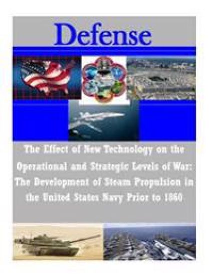 The Effect of New Technology on the Operational and Strategic Levels of War: The Development of Steam Propulsion in the United States Navy Prior to 18