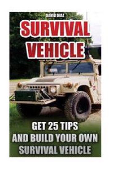 Survival Vehicle: Get 25 Tips And Build Your Own Survival Vehicle: (Survival Handbook, How To Survive, Survival Preparedness, Bushcraft,