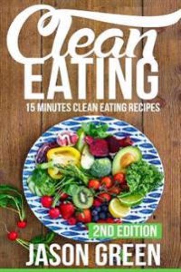Clean Eating: 15-Minute Clean Eating Recipes: Meals that Improve Your Health, Make You Lean, and Boost Your Metabolism
