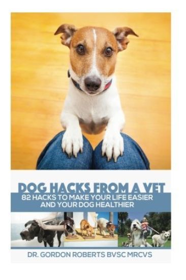 Dog Hacks from a Vet: 82 Hacks to Make Your Life Easier and Your Dog Healthier