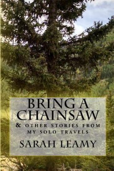 Bring A Chainsaw: (and other stories from my solo travels)