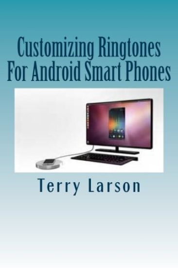 Customizing Ringtones For Android Smart Phones: How To Customize A Ringtone And Upload It To Your Android Smart Phone