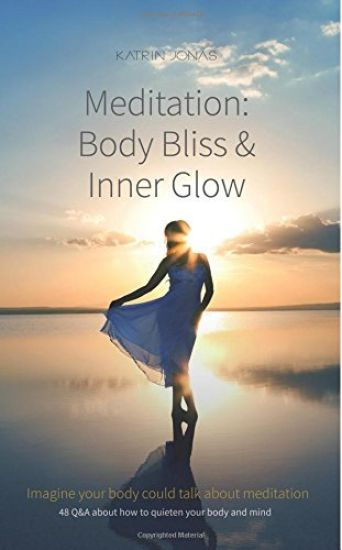 Meditation: Body Bliss & Inner Glow: 48 Q&A about how to quieten your body and mind